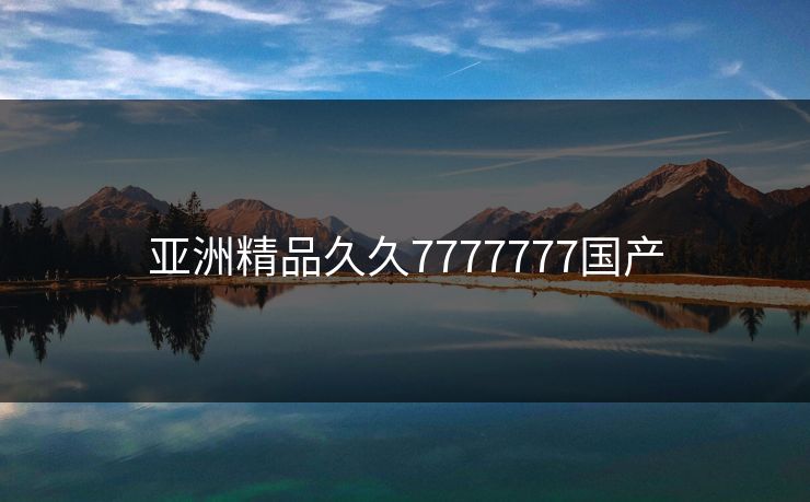 亚洲精品久久7777777国产 亚洲精品久久7777777国产