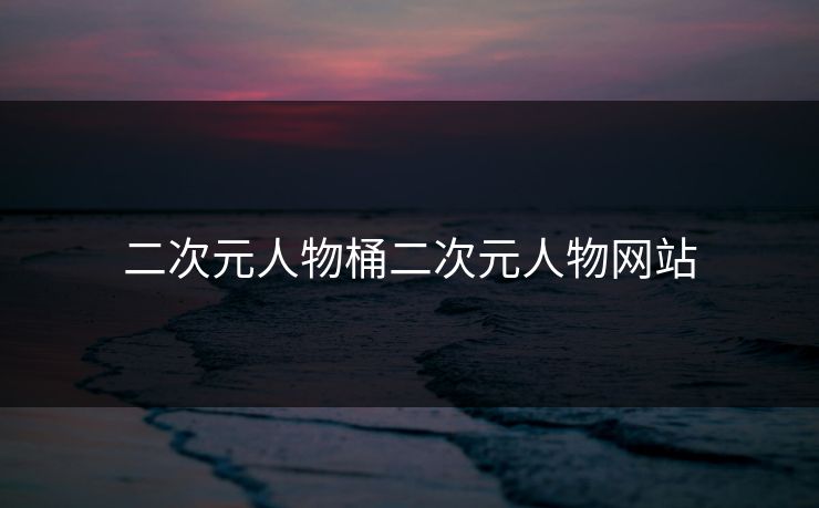 二次元人物桶二次元人物网站