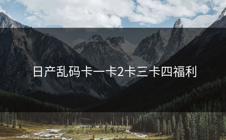 日产乱码卡一卡2卡三卡四福利