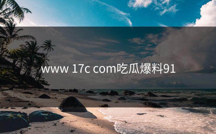 www 17c com吃瓜爆料91