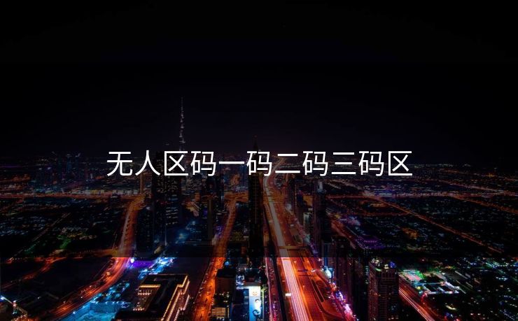无人区码一码二码三码区 无人区码一码二码三码区