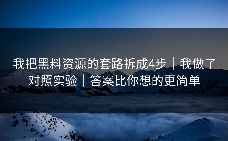 我把黑料资源的套路拆成4步｜我做了对照实验｜答案比你想的更简单