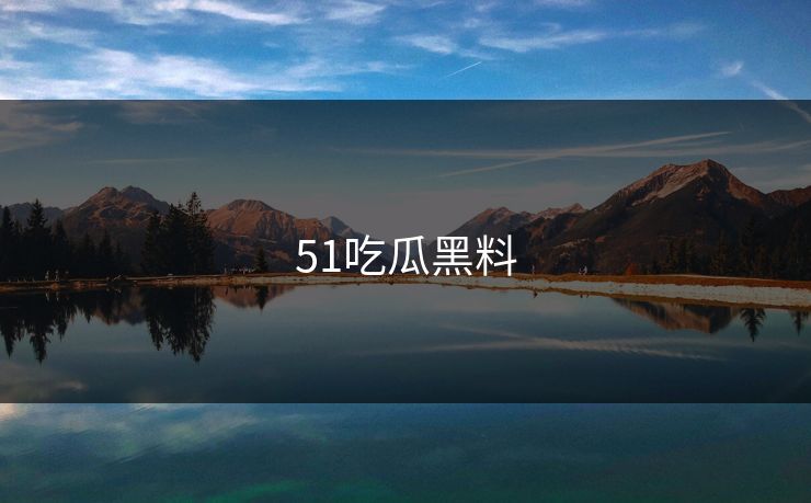 51吃瓜黑料 51吃瓜黑料